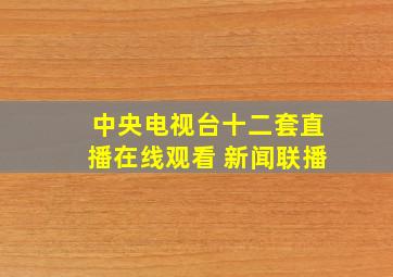 中央电视台十二套直播在线观看 新闻联播